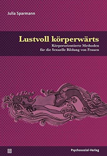 Lustvoll körperwärts: Körperorientierte Methoden für die Sexuelle Bildung von Frauen (Angewandte Sexualwissenschaft)