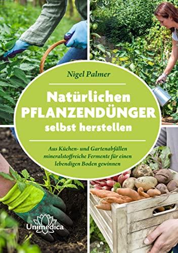 Natürlichen Pflanzendünger selbst herstellen: Aus Küchen- und Gartenabfällen mineralstoffreiche Fermente für einen lebendigen Boden gewinnen