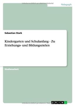 Kindergarten und Schulanfang - Zu Erziehungs- und Bildungszielen