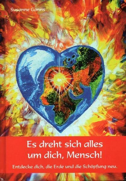 Es dreht sich alles um dich, Mensch!: Entdecke dich, die Erde und die Schöpfung neu