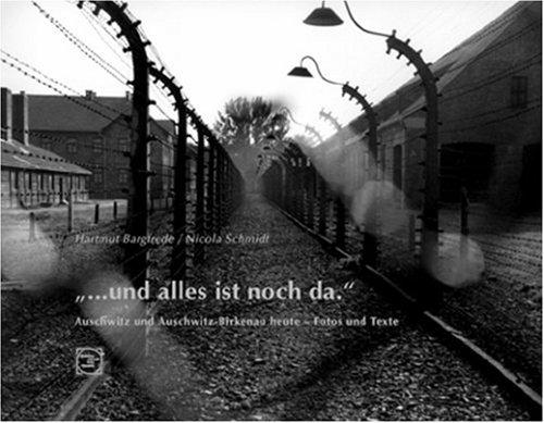 ...und alles ist noch da. Auschwitz und Auschwitz-Birkenau heute - Fotos und Texte