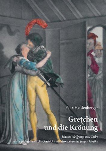 Gretchen und die Krönung: Johann Wolfgangs erste Liebe - eine fast authentische Geschichte aus dem Leben des jungen Goethe