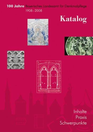 100 Jahre Bayerisches Landesamt für Denkmalpflege 1908-2008: Katalog, Inhalte - Praxis - Schwerpunkte