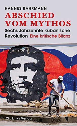 Abschied vom Mythos: Sechs Jahrzehnte kubanische Revolution (Eine kritische Bilanz)