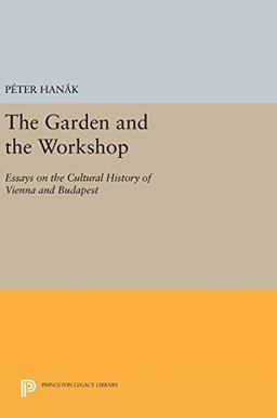 The Garden and the Workshop: Essays on the Cultural History of Vienna and Budapest (Princeton Legacy Library)