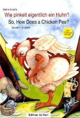 Wie pinkelt eigentlich ein Huhn?: So, how does a chicken pee? / Kinderbuch Deutsch-Englisch mit Audio-CD