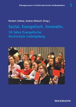 Sozial. Evangelisch. Innovativ.: 50 Jahre Evangelische Hochschule Ludwigsburg (Bildungsprozesse in kirchlich-diakonischen Handlungsfeldern)