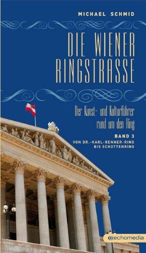 Die Wiener Ringstraße. Der Kunst- und Kulturführer rund um den Ring: Band 3: Von Dr.-Karl-Renner-Ring bis Schottenring