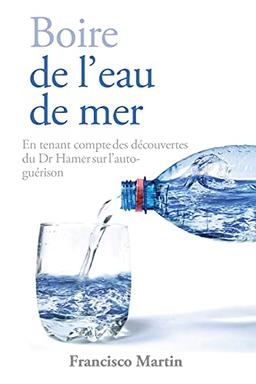 Boire de l'eau de mer: En tenant compte des découvertes du Dr Hamer sur l'auto-guérison