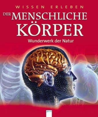 Wissen erleben. Der menschliche Körper - Wunderwerk der Natur