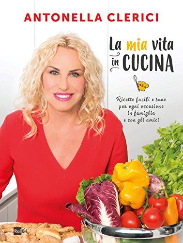 La mia vita in cucina. Ricette facili e sane per ogni occasione