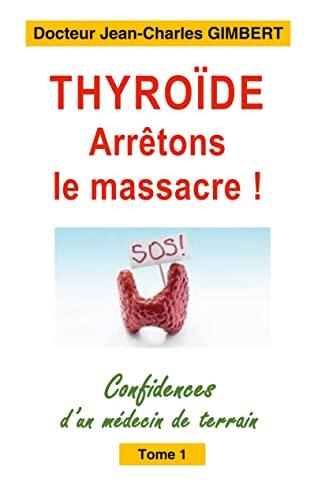 Thyroïde : arrêtons le massacre ! : Confidences d'un médecin de terrain Tome 1