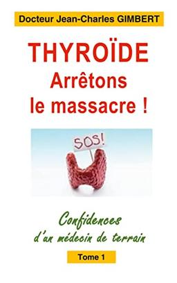 Thyroïde : arrêtons le massacre ! : Confidences d'un médecin de terrain Tome 1