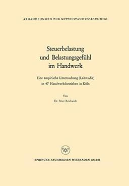 Steuerbelastung und Belastungsgefühl im Handwerk: Eine Empirische Untersuchung (Leitstudie) In 47 Handwerksbetrieben In Köln (Abhandlungen Zur ... zur Mittelstandsforschung, 6, Band 6)