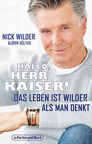 Hallo, Herr Kaiser! Das Leben ist wilder als man denkt: Die Biografie von Nick Wilder