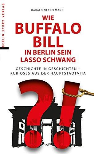 Wie Buffalo Bill in Berlin sein Lasso schwang: Geschichte in Geschichten - Kurioses aus der Hauptstadtvita