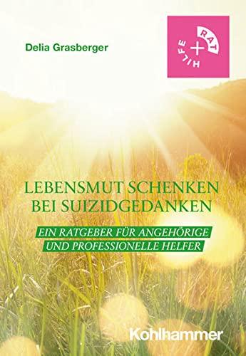 Lebensmut schenken bei Suizidgedanken: Ein Ratgeber für Angehörige und professionelle Helfer (Rat + Hilfe)