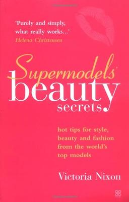 Supermodels' Beauty Secrets: Hot Tips for Style, Beauty, and Fashion from the World's Top Models: Top Tips for Style, Beauty and Fashion