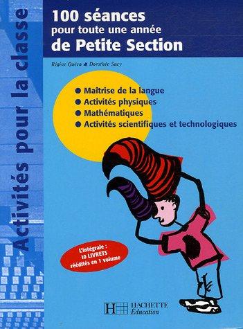 100 séances pour toute une année de petite section : maîtrise de la langue, activités physiques, mathématiques, activités scientifiques et technologiques