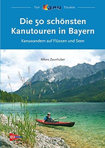 Die 50 schönsten Kanutouren in Bayern: Kanuwandern auf Flüssen und Seen (Top Kanu-Touren)