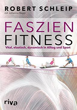 Faszien-Fitness: Vital, elastisch, dynamisch in Alltag und Sport