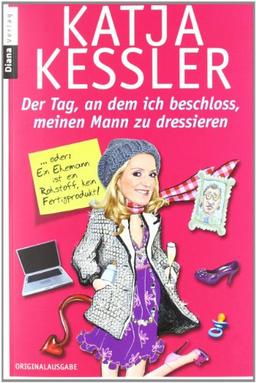 Der Tag, an dem ich beschloss, meinen Mann zu dressieren: oder: Ein Ehemann ist ein Rohstoff, kein Fertigprodukt