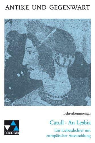 Antike und Gegenwart: An Lesbia. Lehrerkommentar: zu Catull, An Lesbia