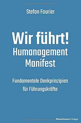 Wir führt!: Humanagement Manifest - Fundamentale Denkprinzipien für Führungskräfte