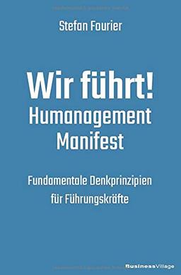 Wir führt!: Humanagement Manifest - Fundamentale Denkprinzipien für Führungskräfte