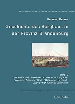 Beiträge zur Geschichte des Bergbaues in der Provinz Brandenburg.: Band 4: Die Kreise Schwiebus-Züllichau, Krossen, Landsberg a/W, Friedeberg, ... (Wirtschaftsgeschichte / Industrie)