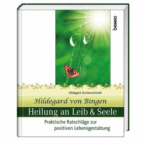 Hildegard von Bingen Heilung an Leib und Seele: Praktische Ratschläge zur positiven Lebensgestaltung