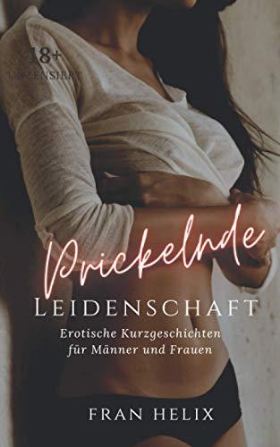 Prickelnde Leidenschaft: Erotische Kurzgeschichten für Männer und Frauen