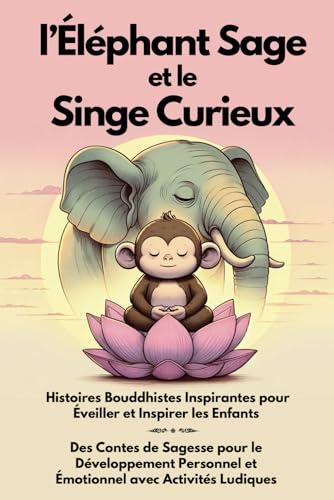 L'Éléphant Sage et le Singe Curieux: Histoires Bouddhistes Inspirantes pour Éveiller et Inspirer les Enfants. Des Contes de Sagesse pour Aider au ... et Émotionnel avec des Activités Ludiques.