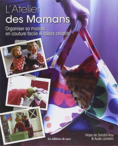 L'atelier des mamans : organiser sa maison en couture facile & loisirs créatifs