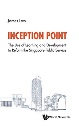 Inception Point: The Use Of Learning And Development To Reform The Singapore Public Service (Political Science Policy Studi)