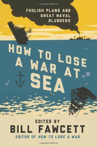 How to Lose a War at Sea: Foolish Plans and Great Naval Blunders (How to Lose Series)