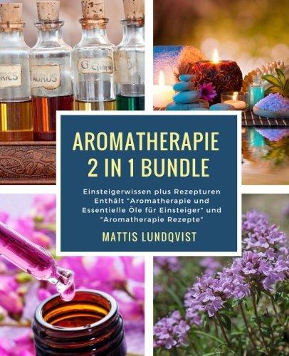 Aromatherapie 2 in 1 Bundle: Einsteigerwissen plus Rezepturen Enthält "Aromatherapie und Essentielle Öle für Einsteiger" und "Aromatherapie Rezepte"