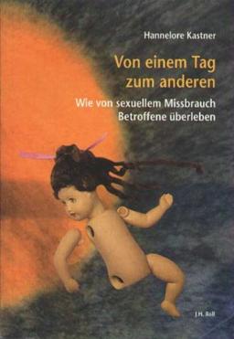 Von einem Tag zum anderen. Wie von sexuellem Mißbrauch Betroffene überleben