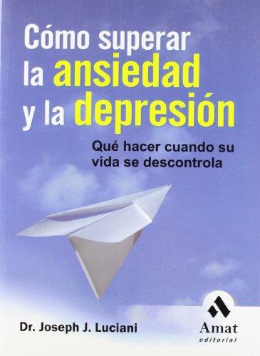 Cómo superar la ansiedad y la depresión : qué hacer cuando su vida se descontrola