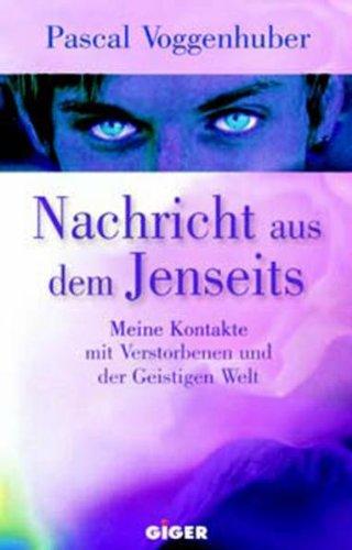 Nachricht aus dem Jenseits: Meine Kontakte mit Verstorbenen und der Geistigen Welt