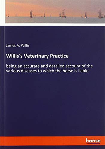 Willis's Veterinary Practice: being an accurate and detailed account of the various diseases to which the horse is liable