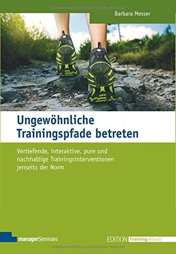 Ungewöhnliche Trainingspfade betreten. Vertiefende, interaktive, pure und nachhaltige Trainingsinterventionen jenseits der Norm