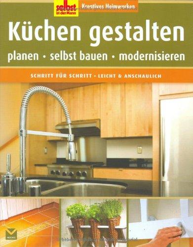 Selbst ist der Mann: Küchen gestalten: Kreatives Heimwerken. Planen - selbst bauen - modernisieren