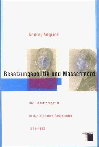 Besatzungspolitik und Massenmord. Die Einsatzgruppe D in der südlichen Sowjetunion 1941-1943