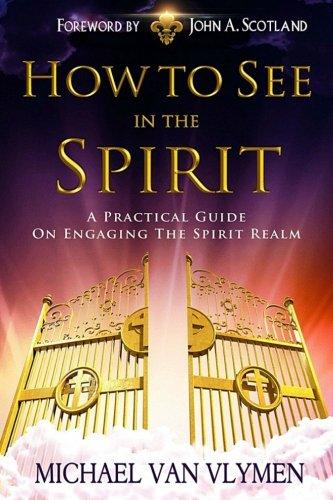 How To See In The Spirit: A practical guide on engaging the spirit realm