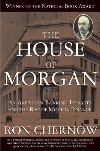 House of Morgan: An American Banking Dynasty and the Rise of Modern Finance