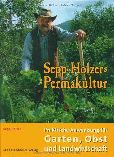 Sepp Holzers Permakultur: Praktische Anwendung für Garten, Obst- und Landwirtschaft