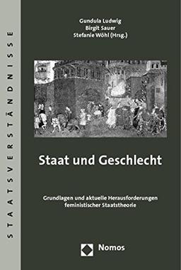 Staat und Geschlecht: Grundlagen und aktuelle Herausforderungen feministischer Staatstheorie (Staatsverständnisse)