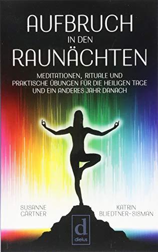 Aufbruch in den Raunächten: Meditationen, Rituale und praktische Übungen für die heiligen Tage und ein anderes Jahr danach