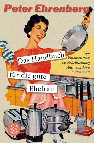 Das Handbuch für die gute Ehefrau: Von Emanzipation bis Arbeitsteilung: Alles, was Frau wissen muss